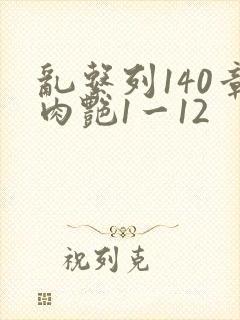 乱系列140章肉艳1一12