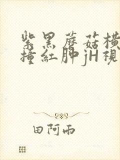 紫黑蘑菇横冲直撞红肿jH视频