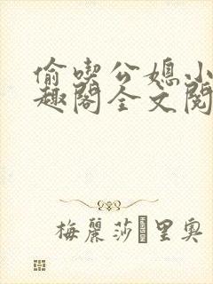 偷吃公媳小说笔趣阁全文阅读