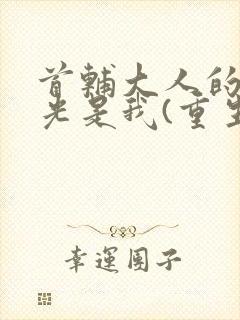 首辅大人的白月光是我(重生)