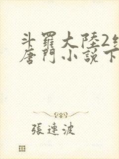 斗罗大陆2绝世唐门小说下载