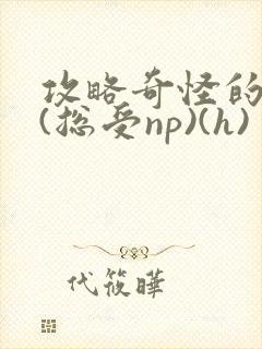 攻略奇怪的世界(总受np)(h)