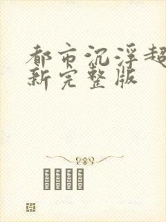 都市沉浮超前最新完整版