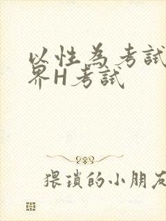 以性为考试的世界H考试