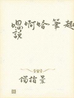 嗯啊哈笔趣阁小说