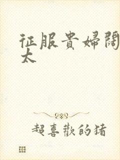 征服贵妇阔太官太