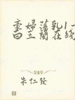 豪妇荡乳1一5白玉兰在线看