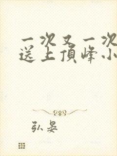 一次又一次把她送上顶峰小说