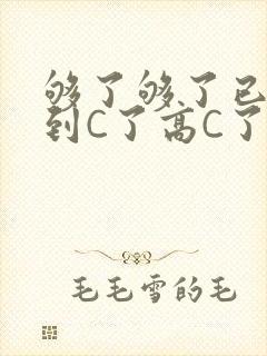 够了够了已经满到C了高C了