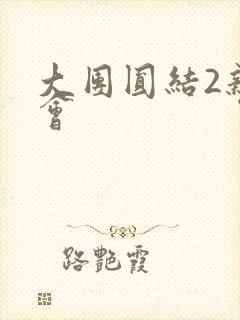 大团圆结2亲情会