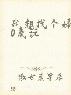 我想找个妇女50岁玩