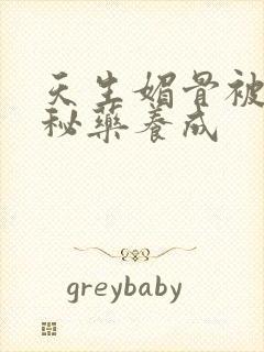 天生媚骨被爹娘秘药养成