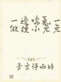 一边喘气一边叫做摸小兔兔作