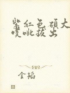 紫红色硕大噗呲噗呲拔出