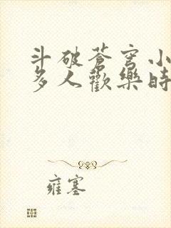 斗破苍穹小医仙多人欢乐时光