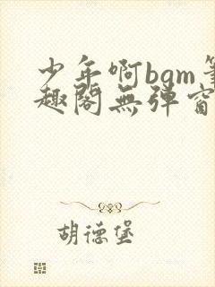 少年啊bgm笔趣阁无弹窗免费