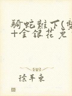 骑蛇难下(双)+金银花免费