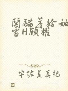 哄骗着给她破了处H顾权