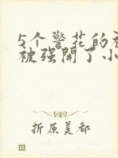 5个警花的初苞被强开了小说