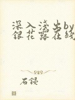 深入浅出by金银花露在线全文免费阅读