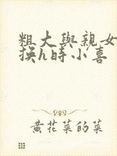 粗大与亲女伦交换h时小喜