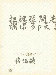 把腿张开老子臊烂你多p天美传媒