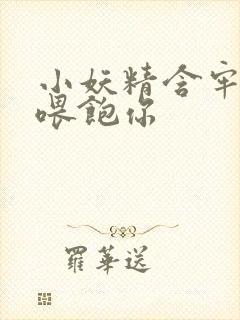 小妖精含牢了我喂饱你