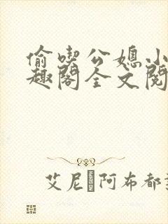 偷吃公媳小说笔趣阁全文阅读