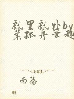 戏里戏外by一叶孤舟笔趣阁