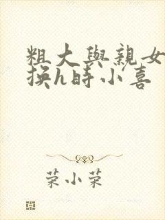 粗大与亲女伦交换h时小喜