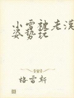 小雪被老汉各种姿势玩