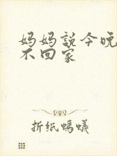 妈妈说今晚爸爸不回家