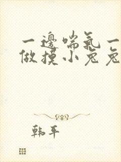 一边喘气一边叫做摸小兔兔作