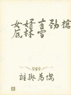 女婿有劲枪枪到底林雪