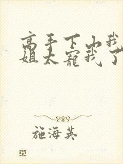 高手下山我家师姐太宠我了全文免费