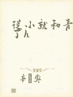 从小就和青梅做了h