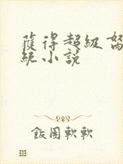 获得超级胬肉系统小说