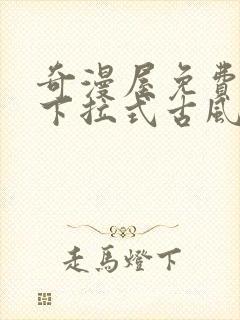 奇漫屋免费漫画下拉式古风漫下载