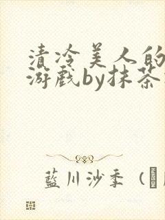 清冷美人的神奇游戏by抹茶冰沙