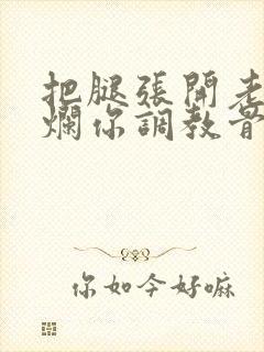 把腿张开老子臊烂你调教骨科男男