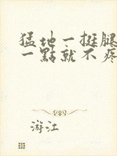 猛地一挺腿再开一点就不疼