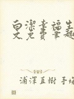 白洁幸福生活全文免费笔趣阁阅读