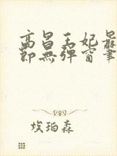 高昌王妃最新章节无弹窗笔趣阁