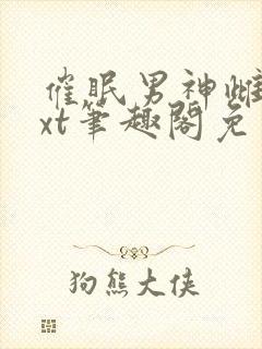 催眠男神雌堕txt笔趣阁免费