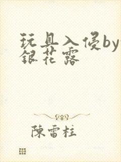 玩具入侵by金银花露