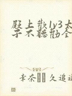 殿上欢1v3太子不听劝全文