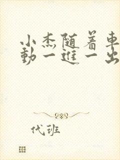 小杰随着车的震动一进一出做