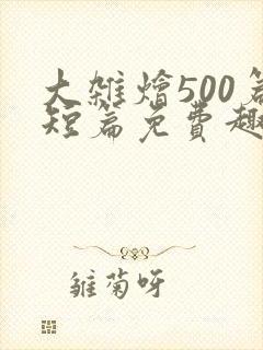 大杂烩500篇短篇免费趣笔阁在