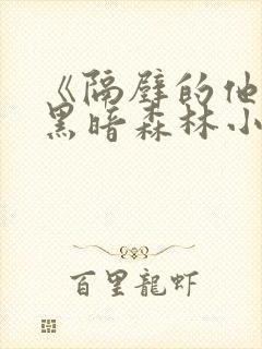 《隔壁的他by黑暗森林小说笔趣》