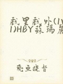 戏里戏外(1V1)HBY苏玛丽全文免费阅读